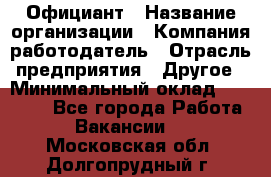 Официант › Название организации ­ Компания-работодатель › Отрасль предприятия ­ Другое › Минимальный оклад ­ 12 000 - Все города Работа » Вакансии   . Московская обл.,Долгопрудный г.